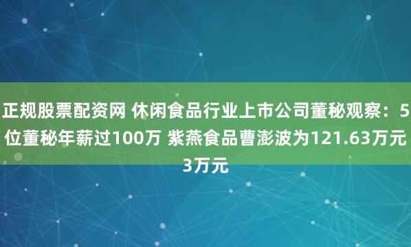 正规股票配资网 休闲食品行业上市公司董秘观察：5位董秘年薪过100万 紫燕食品曹澎波为121.63万元
